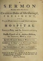 view A sermon preached before His Grace Charles Duke of Marlborough, President, the Vice-Presidents and governors of the hospital for the small-pox, and for inoculation, : at the Parish-Church of St. Andrew Holborn, on Thursday, March 5, 1752. / By Isaac Lord Bishop of Worcester.