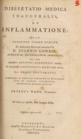 view Dissertatio medica inauguralis, de inflammatione : quam annuente summo numine : ex auctoritate reverendi admodum viri, D. Joannis Gowdie Academici Edinburgenae Praefecti : nec non amplissimi senatus academici consensu, et nobilissimae facultatis medicae decreto : pro gradu doctoratus, summisque in medicina honoribus et privilegiis rite et legitime consequendis, / eruditorum examini subjicit Bryanus Wade, Hibernus.