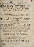 view Dissertatio inauguralis medica de febribus intermittentibus et speciatim de tertiana simplici ... / sub praesidio Caroli Frider. Kaltschmied ... pro gradu doctoris obtinendo die xxviiii. decembr. MDCCLVI. eruditorum disquisitioni offert auctor Carolus Fridericus Rehfeld.