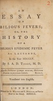 view An essay on bilious fevers; or, the history of a bilious epidemic fever at Lausanne in the year 1755 / By S.A.D. Tissot ... Translated into English.