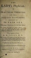 view The lady's physician. A practical treatise on the various disorders incident to the fair sex. With proper directions for the cure thereof ... / Written originally in French ... Translated by an eminent physician.