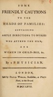 view Some friendly cautions to the heads of families: containing ample directions to nurses who attend the sick, and women in child-bed, &c / By a physician [i.e. R.W. Johnson].