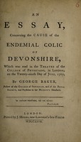 view An essay concerning the cause of the endemial colic of Devonshire, which was read in the Theatre of the College of Physicians, in London, on the twenty-ninth day of June, 1767, / by George Baker.