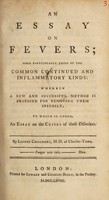 view An essay on fevers; more particularly those of the common continued and inflammatory kinds: wherein a new and successful method is proposed for removing them speedily. To which is added, an essay on the crises of those disorders ... / [Lionel Chalmers].