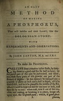 view An easy method of making phosphorus, that will imbibe and emit light, like the Bolognian stone: with experiments and observations / [John Canton].