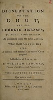 view A dissertation on the gout, and all chronic diseases, jointly considered, as proceeding from the the same causes. What those causes are; and a rational and natural method of cure proposed. Addressed to all invalids / by William Cadogan.