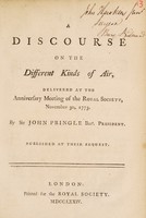 view A discourse on the different kinds of air, delivered at the anniversary meeting of the Royal Society, November 30, 1773 / [Sir John Pringle].