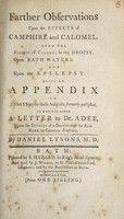 view Farther observations upon the effects of camphire and calomel : Upon the effects of calomel in the dropsy. Upon Bath waters. And upon the epilepsy. Being an appendix to essays upon these subjects, formerly published. To which is added a letter to Dr. Adee, upon the effects of a decoction of the elm bark in cutaneous eruptions / By Daniel Lysons.