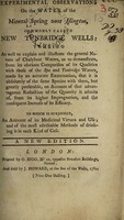 view Experimental observations on the water of the mineral spring near Islington, commonly called New Tunbridge Wells ... : To which is subjoined, an account of its medicinal virtues and use; and of the most adviseable methods of drinking it in each kind of case.