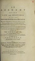 view An account of the life and writings of the late William Hunter ... Read on the 6th of August 1783, at a general meeting of the Society of Physicians of London ... / [Samuel Foart Simmons].