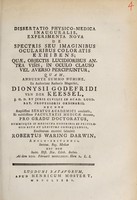 view Dissertatio physico-medica inauguralis, experimenta nova de spectris seu imaginibus ocularibus colaratis exhibens : quae, objectis lucidioribus antea visis, in oculo clauso vel averso percipiuntur ... / Eruditorum examini submittit Robertus Waring Darwin.