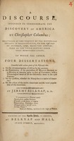 view A discourse intended to commemorate the discovery of America by Christopher Columbus : delivered at the request of the Historical Society in Massachusetts on the 23d day of October, 1792, being the completion of the third century since that memorable event : to which are added four dissertations, connected with various parts of the discourse, connected with various parts of the discourse, viz. ... / by Jeremy Belknap.