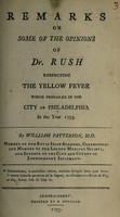 view Remarks on some of the opinions of Dr. Rush respecting the yellow fever which prevailed in the city of Philadelphia in the year 1793 / By William Patterson.