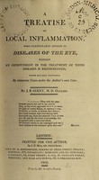 view A treatise on local inflammation : more particularly applied to diseases of the eye, wherein an improvement in the treatment of those diseases is recommended, which has been confirmed by numerous cases under the author's own care / By J.B. Serny.