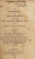 view An account of some experiments made with the vapour of boiling tar in the treatment of pulmonary consumption ... / [Sir Alexander Crichton].