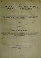 view De medicorum juribus atque officiis tractatus : Pars prima: sistens disquisitionem historicam de medicorum apud diversas gentes statu atque conditione / auctore Guilielmo Wagner.