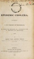 view A treatise on epidemic cholera; illustrating a new theory of the disease, on which the principles of a systematic mode of treatment are established / [Jacob Vale Asbury].