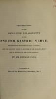 view Observations on the ganglionic enlargement of the pneumo-gastric nerve; the probable function of that ganglion; and the position which it occupies in the human subject and in several of the lower animals / [Edward Cock].