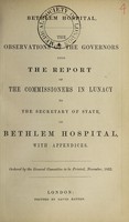 view The observations of the Governors upon the report of the Commissioners in Lunacy to the Secretary of State on Bethlem Hospital : with appendices.