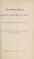 view The Gresham lecture on the Gresham professors of physic : delivered at Gresham College on March 2nd, 1908 / by F M. Sandwith, M.D.Durh., F.R.C.P. Lond, Gresham professor of physic.