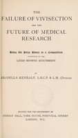 view The failure of vivisection and the future of medical research : being the prize essay in a competition instituted by the Leigh Browne Endowment / by Arabella Kenealy, L.R.C.P. & L.M. (Dublin).