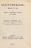 view Fletcherism : what it is or, how I became young at sixty / by Horace Fletcher.