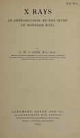 view X rays : an introduction to the study of Röntgen rays / by G.W.C. Kaye.