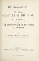view The management of lateral curvature of the spine, stooping, and the development of the chest in phthisis / by E. Noble Smith.