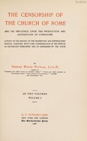 view The censorship of the church of Rome and its influence upon the production and distribution of literature : a study of the history of the prohibitory and expurgatory indexes, together with some consideration of the effects of Protestant censorship and of censorship by the state / by George Haven Putnam.