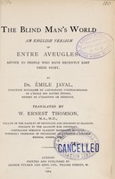 view The blind man's world : advice to people who have recently lost their sight / by Émile Javal ; translated by W. Ernest Thomson.