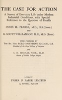 view The case for action : a survey of everyday life under modern industrial conditions, with special reference to the question of health / by Innes H. Pearse and G. Scott Williamson.