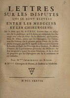 view Lettres sur les disputes qui se sont elevées entre les medecins et les chirurgiens; sur le droit qu'a M. Astruc d'entrer dans ces disputes; sur la préférence qu'il se donne en comparant son ouvrage avec celui de Hery; sur les medecins, qui écrivent, selon M. Astruc, mieux que les chirurgiens; sur l'inventeur des frictions; sur le premier qui en a écrit; sur les medecins étrangers, que M. A. appelle au secours pour soutenir la Faculté de Paris, sur l'ouvrage de ce docteur De morbis venereis; sur la préeminence prétendue des medecins; sur leur incapacité à traiter les maux vénériens, et sur le droit de propriété que les chirurgiens ont sur le traitement de ces maladies / Par M** chirurgien de Rouen [i.e. F. Quesnay]. À M*** chirurgien de Namur, et docteur en medecine.