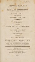 view Medical reports of cases and experiments : with observations, chiefly derived from hospital practice: to which are added, an enquiry into the origin of canine madness; and thoughts on a plan for its extirpation from the British isles / By Samuel Argent Bardsley. M.D. M.R.M.S. Edinburgh; and M.S. London: physician to the Manchester Royal Infirmary, Dispensary, Lunatic Hospital, and Asylum; and Vice-President of the Literary, and Philosophical Society, at Manchester.