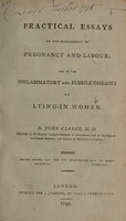 view Practical essays on the management of pregnancy and labour; and on the inflammatory and febrile diseases of lying-in women / By John Clarke.