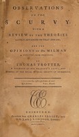 view Observations on the scurvy: with a review of the theories lately advanced upon that disease; and the opinions of Dr. Milman refuted from practice / [Thomas Trotter].