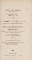 view Disputatio medica inauguralis de pneumonia. Quam annuente summo numine ex auctoritate reverendi admodum viri, D. Georgii Baird, SS. T.P. Academiæ Edinburgenæ præfecti necnon amplissimi senatus academici consensu et nobilissimæ facultatis medicæ decreto pro gradu doctoris summisque in medicina honoribus ac privilegiis, rite et legitime consequendis / eruditorum examini subjicit David Plenderleath, Anglus, chirurgus ... ad diem 24. Junii, horâ locoque solitis.