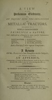 view A view of the Perkinean electricity, or, an inquiry into the influence of metallic tractors founded on a newly-discovered principle in nature, and employed as a remedy in many painful inflammatory diseases ... : with a review [from Bristol Mercury, May 21st, 1798] of Mr. Perkins's late pamphlet on the subject; to which is added, an appendix, containing a variety of experiments. ... / by Charles Cunningham Langworthy.