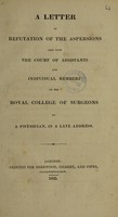 view A letter in refutation of the aspersions cast upon the Court of Assistants and individual members of the Royal College of Surgeons / by a physician [John Armstrong], in a late Address.