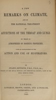 view A few remarks on climate, and on the rational treatment of affections of the throat and lungs by means of atmospheres of soothing properties : With an explanation of the action and use of respirators / [Julius Jeffreys].