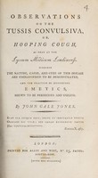 view Observations on the tussis convulsiva, or, hooping cough, as read at the Lyceum Medicum Londinense : Wherein the nature, cause, and cure of this disease are endeavoured to be demonstrated, and the practice of exhibiting emetics, shewn to be pernicious and useless / [John Gale Jones].