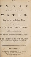 view An essay on the nature and properties of water, shewing its prodigious use; and proving it to be an universal medicine ... / By Frederick Hoffman.