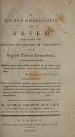 view A second dissertation on fever, containing the history and method of treatment of a regular tertian intermittent / By George Fordyce.