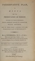 view Preservative plan, or hints for the preservation of persons exposed to those accidents which suddenly suspend or extinguish vital action. And by which many valuable lives are prematurely lost to the community ... / [A. Fothergill].