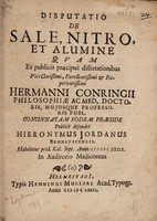 view Disp. de sale, nitro, et alumine quam ex publicis praecipue dissertationibus ... / H. Conringii ... concinnatam eodem praeside publice defendet H. Jordanus ... MDCXXXIX.