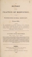 view A report of the practice of midwifery, at the Westminster General Dispensary, during 1818. Including new classifications of labours, abortions, female complaints, and the diseases of children; with computations on the mortality among lying-in women, and children; and the probabilities of abortion taking place at different periods of pregnancy, &c., &c., with select cases and formulae / By Augustus Bozzi Granville.