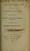 view Experiments and observations relative to the influence lately discovered by M. Galvani, and commonly called animal electricity / [Richard Fowler].