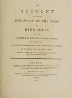 view An account of the discovery of the body of King John, in the Cathedral Church of Worcester, July 17th, 1797. From authentic communications; with illustrations and remarks / [Valentine Green].