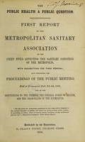 view The public health a public question. First report of the Metropolitan Sanitary Association on the chief evils affecting the sanitary condition of the metropolis, with suggestions for their removal; and containing the proceedings of the public meeting held at Freemason's Hall, Feb. 6th, 1850.