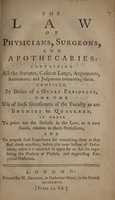 view The law of physicians, surgeons, and apothecaries: containing all the statutes, cases at large, arguments, resolutions, and judgments concerning them. Compiled, by desire of a great personage, for the use of such gentlemen of the Faculty as are enemies to quackery. In order to point out the defects in the law, as it now stands, relative to those professions ... / [Anon].