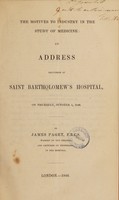 view The motives to industry in the study of medicine: an address delivered at Saint Bartholomew's Hospital, on Thursday, October 1, 1846 / [Sir James Paget].